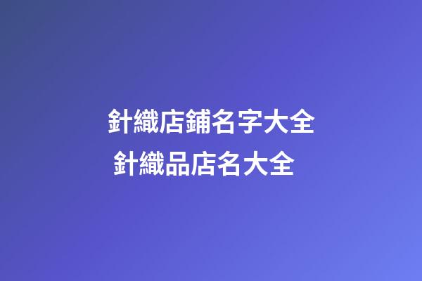 針織店鋪名字大全 針織品店名大全-第1張-店鋪起名-玄機(jī)派